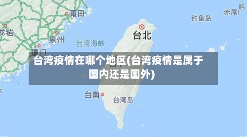 台湾疫情在哪个地区(台湾疫情是属于国内还是国外)-第3张图片