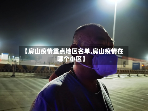 【房山疫情重点地区名单,房山疫情在哪个小区】-第3张图片