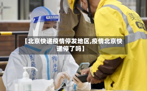【北京快递疫情停发地区,疫情北京快递停了吗】-第3张图片