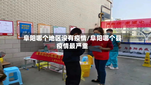 阜阳哪个地区没有疫情/阜阳哪个县疫情最严重