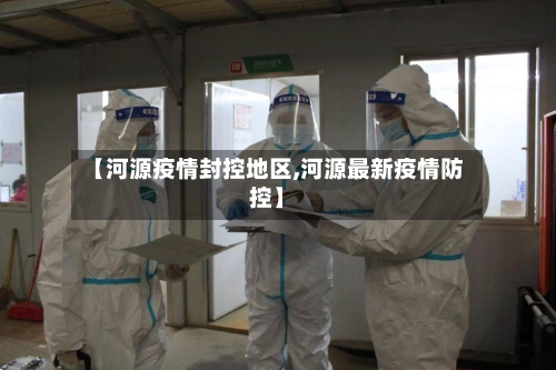 【河源疫情封控地区,河源最新疫情防控】-第2张图片