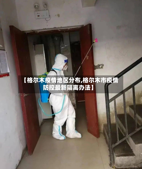 【格尔木疫情地区分布,格尔木市疫情防控最新隔离办法】