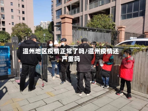 温州地区疫情正常了吗/温州疫情还严重吗