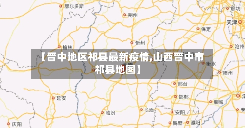 【晋中地区祁县最新疫情,山西晋中市祁县地图】