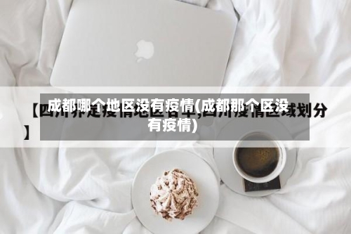 成都哪个地区没有疫情(成都那个区没有疫情)