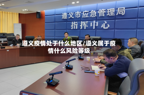 遵义疫情处于什么地区/遵义属于疫情什么风险等级