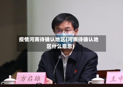 疫情河南待确认地区(河南待确认地区什么意思)