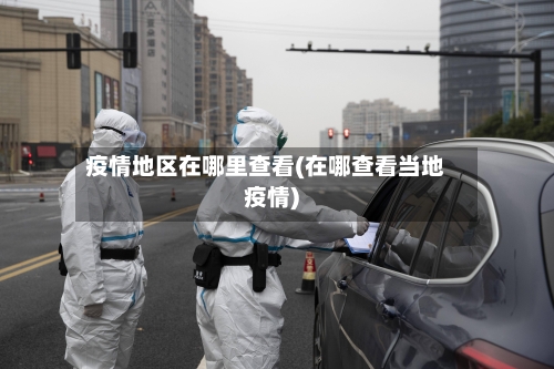 疫情地区在哪里查看(在哪查看当地疫情)