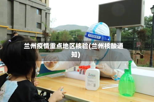 兰州疫情重点地区核验(兰州核酸通知)-第2张图片