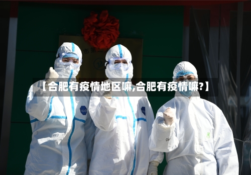 【合肥有疫情地区嘛,合肥有疫情嘛?】