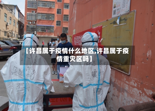 【许昌属于疫情什么地区,许昌属于疫情重灾区吗】-第3张图片