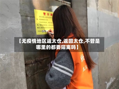 【无疫情地区返太仓,返回太仓,不管是哪里的都要隔离吗】