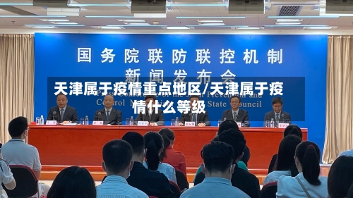 天津属于疫情重点地区/天津属于疫情什么等级