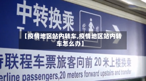 【疫情地区站内转车,疫情地区站内转车怎么办】-第2张图片