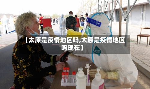 【太原是疫情地区吗,太原是疫情地区吗现在】