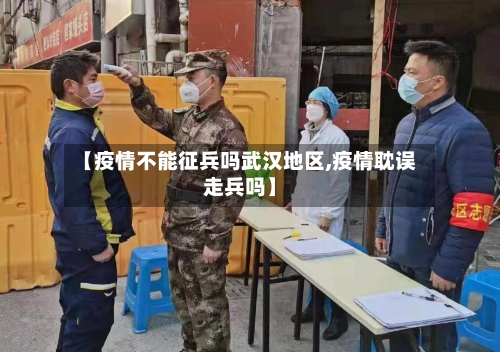 【疫情不能征兵吗武汉地区,疫情耽误走兵吗】-第3张图片