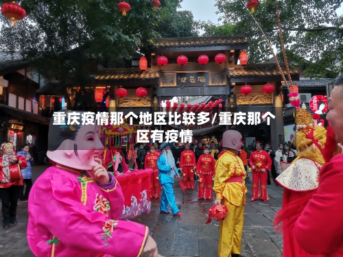 重庆疫情那个地区比较多/重庆那个区有疫情