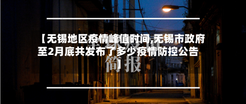 【无锡地区疫情峰值时间,无锡市政府至2月底共发布了多少疫情防控公告】