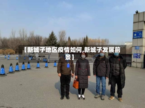 【新城子地区疫情如何,新城子发展前景】