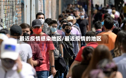 最近疫情感染地区/最近疫情的地区-第3张图片
