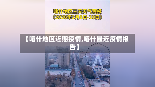 【喀什地区近期疫情,喀什最近疫情报告】