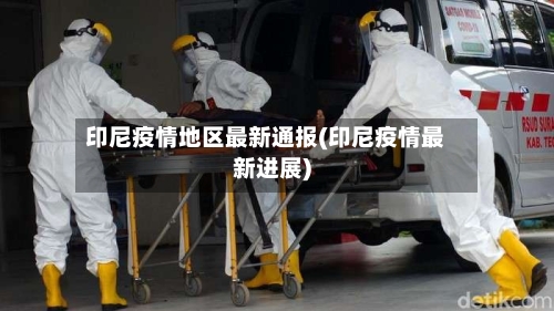 印尼疫情地区最新通报(印尼疫情最新进展)