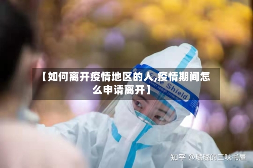 【如何离开疫情地区的人,疫情期间怎么申请离开】