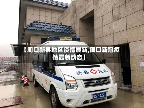 【周口新县地区疫情最新,周口新冠疫情最新动态】-第2张图片