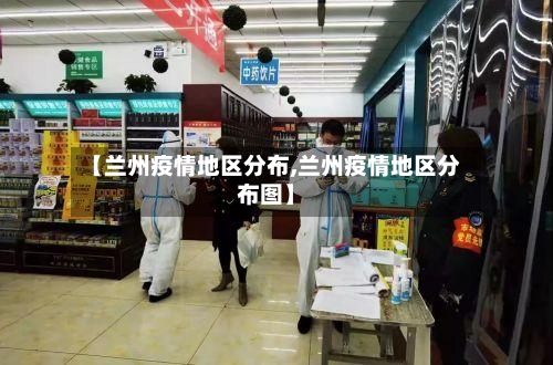 【兰州疫情地区分布,兰州疫情地区分布图】