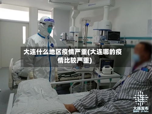 大连什么地区疫情严重(大连哪的疫情比较严重)-第2张图片