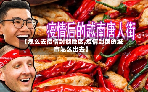 【怎么去疫情封锁地区,疫情封锁的城市怎么出去】