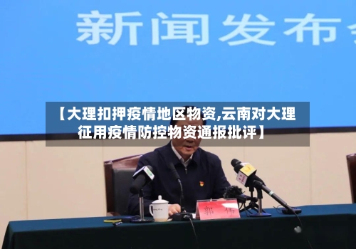 【大理扣押疫情地区物资,云南对大理征用疫情防控物资通报批评】-第2张图片