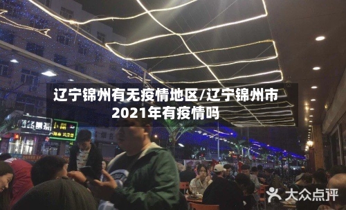 辽宁锦州有无疫情地区/辽宁锦州市2021年有疫情吗-第2张图片