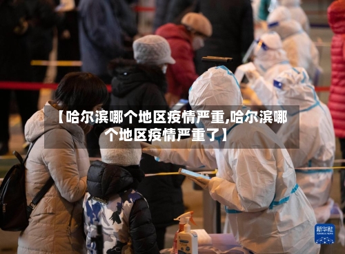 【哈尔滨哪个地区疫情严重,哈尔滨哪个地区疫情严重了】