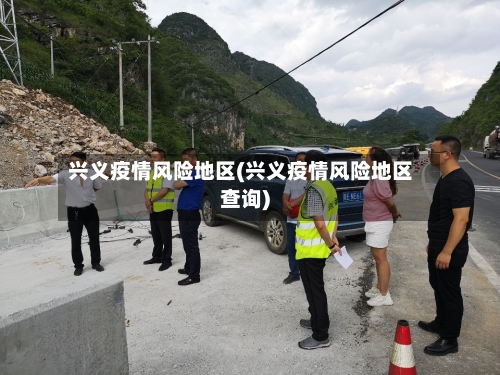 兴义疫情风险地区(兴义疫情风险地区查询)-第2张图片