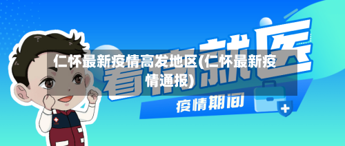 仁怀最新疫情高发地区(仁怀最新疫情通报)