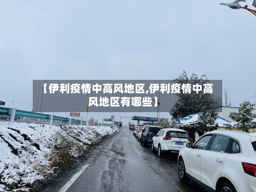 【伊利疫情中高风地区,伊利疫情中高风地区有哪些】