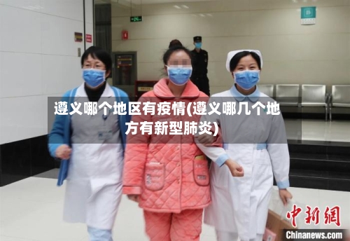 遵义哪个地区有疫情(遵义哪几个地方有新型肺炎)