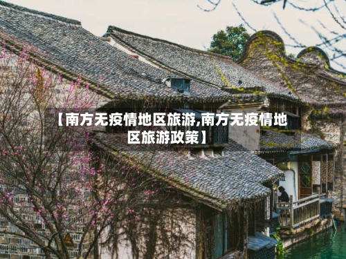 【南方无疫情地区旅游,南方无疫情地区旅游政策】