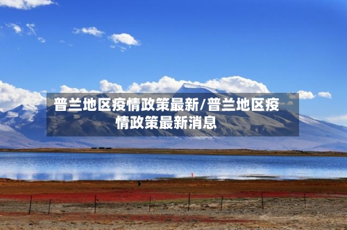 普兰地区疫情政策最新/普兰地区疫情政策最新消息-第2张图片
