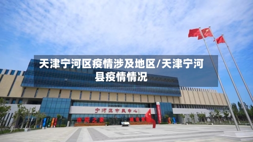 天津宁河区疫情涉及地区/天津宁河县疫情情况-第2张图片