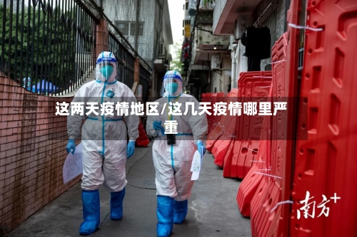 这两天疫情地区/这几天疫情哪里严重