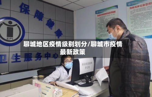 聊城地区疫情级别划分/聊城市疫情最新政策-第3张图片