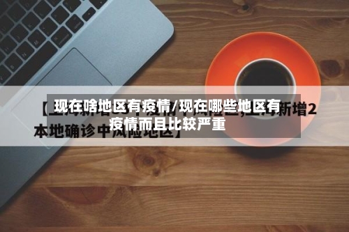 现在啥地区有疫情/现在哪些地区有疫情而且比较严重-第2张图片