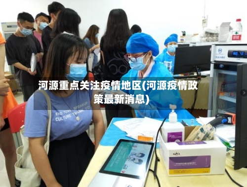 河源重点关注疫情地区(河源疫情政策最新消息)