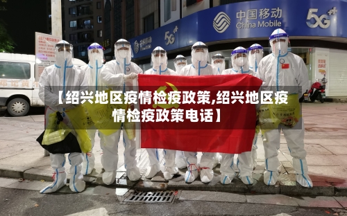 【绍兴地区疫情检疫政策,绍兴地区疫情检疫政策电话】