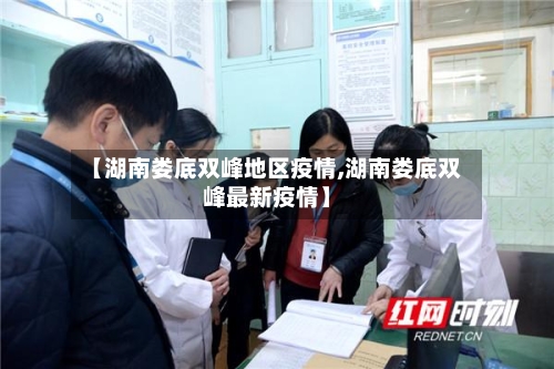 【湖南娄底双峰地区疫情,湖南娄底双峰最新疫情】