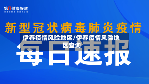 伊春疫情风险地区/伊春疫情风险地区查询-第3张图片