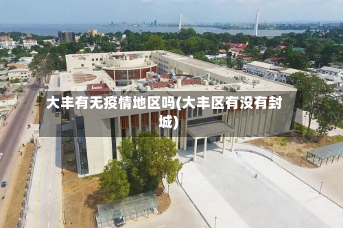 大丰有无疫情地区吗(大丰区有没有封城)