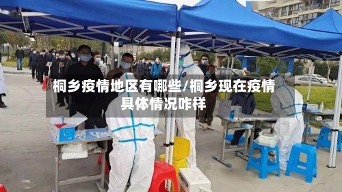 桐乡疫情地区有哪些/桐乡现在疫情具体情况咋样